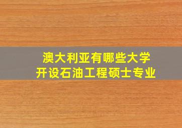 澳大利亚有哪些大学开设石油工程硕士专业