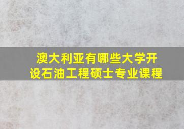 澳大利亚有哪些大学开设石油工程硕士专业课程