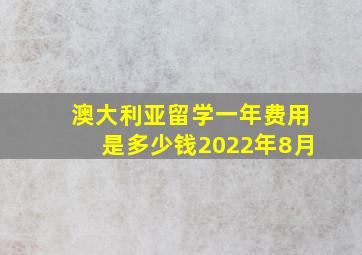 澳大利亚留学一年费用是多少钱2022年8月