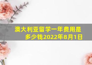 澳大利亚留学一年费用是多少钱2022年8月1日