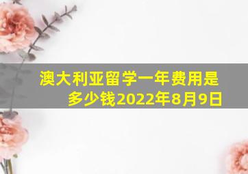 澳大利亚留学一年费用是多少钱2022年8月9日