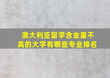 澳大利亚留学含金量不高的大学有哪些专业排名