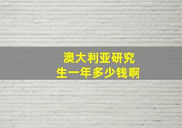 澳大利亚研究生一年多少钱啊