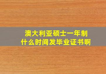 澳大利亚硕士一年制什么时间发毕业证书啊