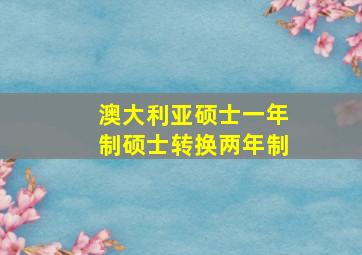 澳大利亚硕士一年制硕士转换两年制