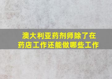 澳大利亚药剂师除了在药店工作还能做哪些工作