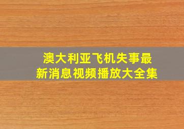 澳大利亚飞机失事最新消息视频播放大全集