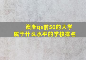 澳洲qs前50的大学属于什么水平的学校排名