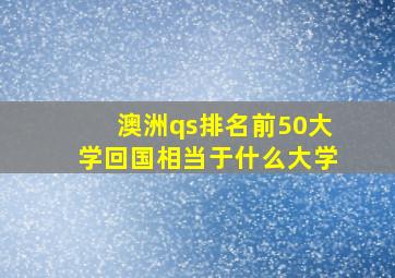 澳洲qs排名前50大学回国相当于什么大学