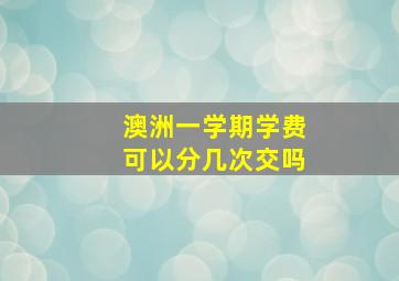 澳洲一学期学费可以分几次交吗