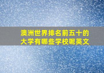 澳洲世界排名前五十的大学有哪些学校呢英文