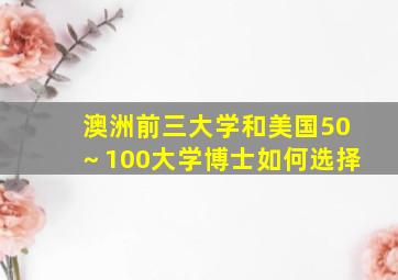 澳洲前三大学和美国50～100大学博士如何选择