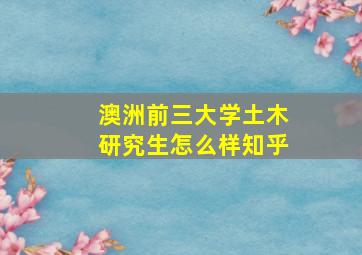 澳洲前三大学土木研究生怎么样知乎