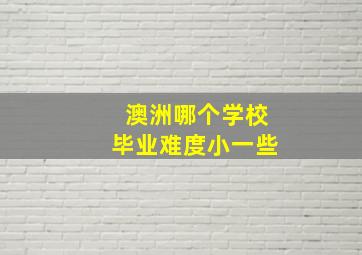 澳洲哪个学校毕业难度小一些