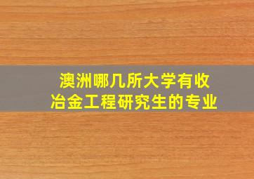 澳洲哪几所大学有收冶金工程研究生的专业