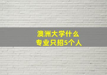 澳洲大学什么专业只招5个人