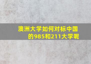 澳洲大学如何对标中国的985和211大学呢