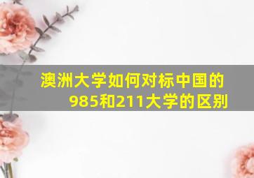 澳洲大学如何对标中国的985和211大学的区别