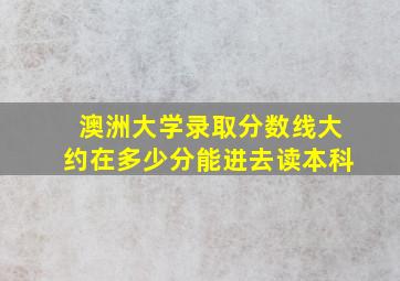 澳洲大学录取分数线大约在多少分能进去读本科