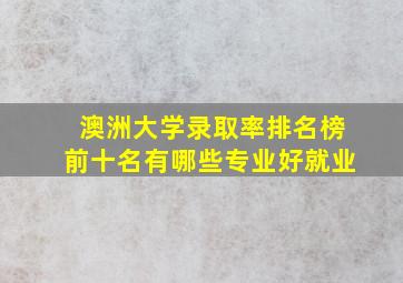 澳洲大学录取率排名榜前十名有哪些专业好就业