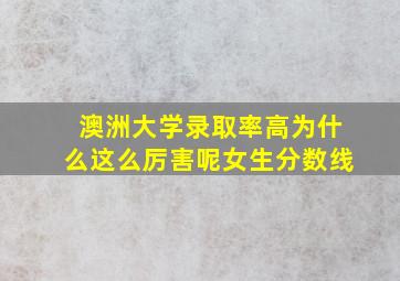 澳洲大学录取率高为什么这么厉害呢女生分数线