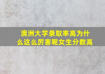 澳洲大学录取率高为什么这么厉害呢女生分数高