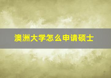 澳洲大学怎么申请硕士