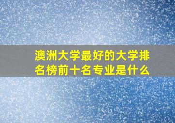 澳洲大学最好的大学排名榜前十名专业是什么