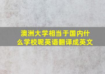 澳洲大学相当于国内什么学校呢英语翻译成英文