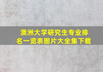 澳洲大学研究生专业排名一览表图片大全集下载