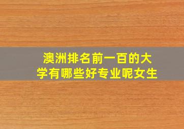 澳洲排名前一百的大学有哪些好专业呢女生