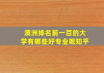 澳洲排名前一百的大学有哪些好专业呢知乎