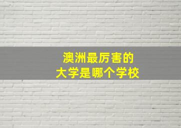 澳洲最厉害的大学是哪个学校