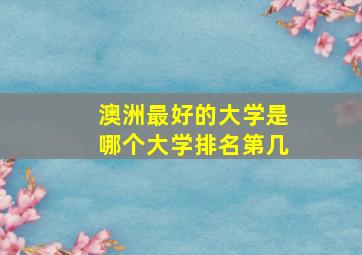 澳洲最好的大学是哪个大学排名第几