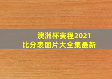 澳洲杯赛程2021比分表图片大全集最新