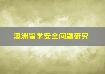 澳洲留学安全问题研究