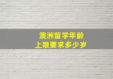 澳洲留学年龄上限要求多少岁