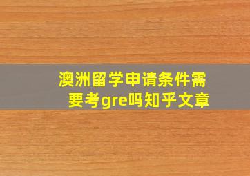 澳洲留学申请条件需要考gre吗知乎文章