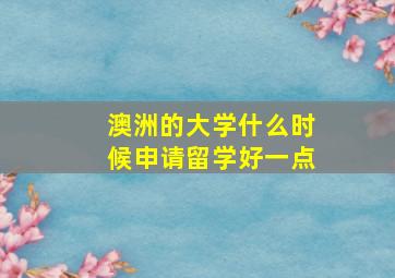 澳洲的大学什么时候申请留学好一点