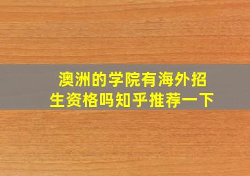 澳洲的学院有海外招生资格吗知乎推荐一下