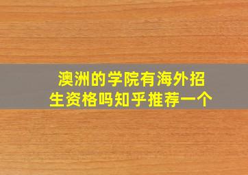 澳洲的学院有海外招生资格吗知乎推荐一个