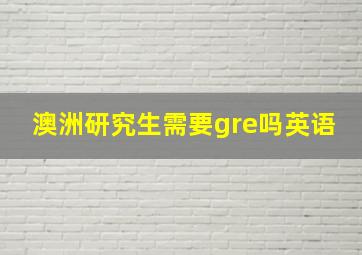 澳洲研究生需要gre吗英语