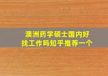 澳洲药学硕士国内好找工作吗知乎推荐一个