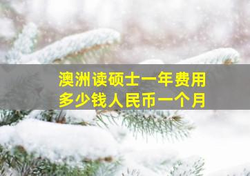 澳洲读硕士一年费用多少钱人民币一个月