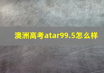 澳洲高考atar99.5怎么样