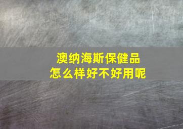 澳纳海斯保健品怎么样好不好用呢