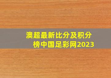 澳超最新比分及积分榜中国足彩网2023