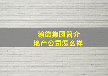 瀚德集团简介地产公司怎么样