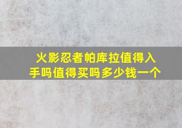 火影忍者帕库拉值得入手吗值得买吗多少钱一个