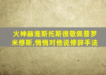 火神赫淮斯托斯很敬佩普罗米修斯,悄悄对他说修辞手法